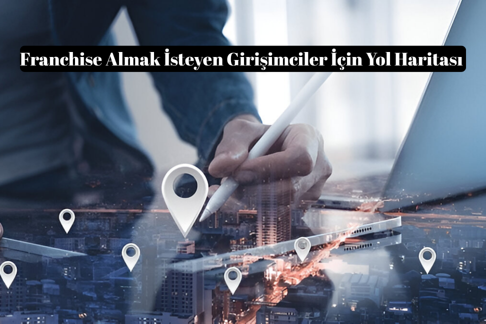 Franchise Almak İsteyen Girişimciler İçin Yol Haritası
